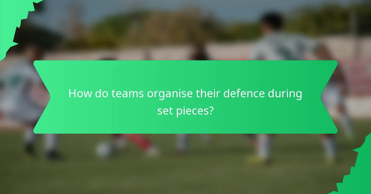 How do teams organise their defence during set pieces?